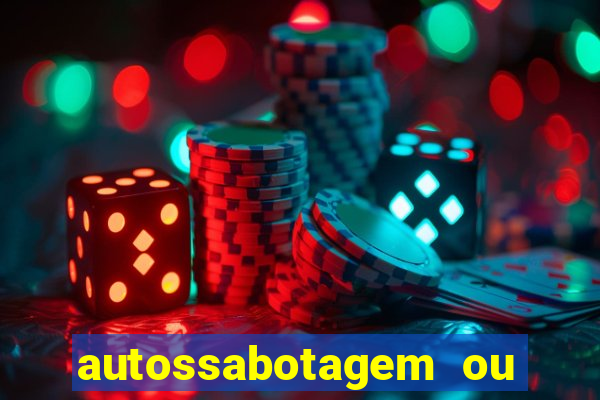 autossabotagem ou auto sabotagem